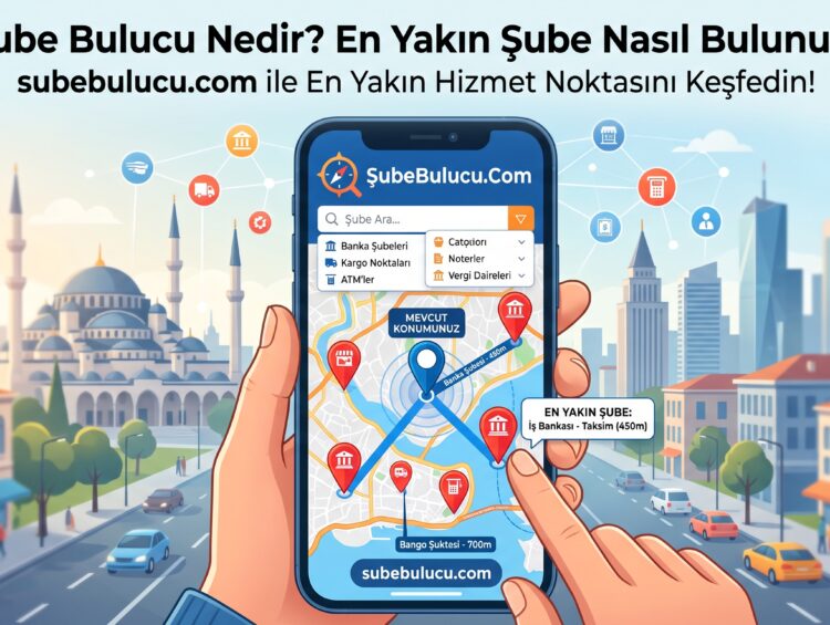 Şube Bulucu Nedir? SubeBulucu.Com ile En Yakın Şube ve Hizmet Noktası Nasıl Bulunur?